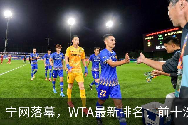 宁网落幕，WTA最新排名：前十洗牌！孙心然+施晗飙升，郑钦文利好